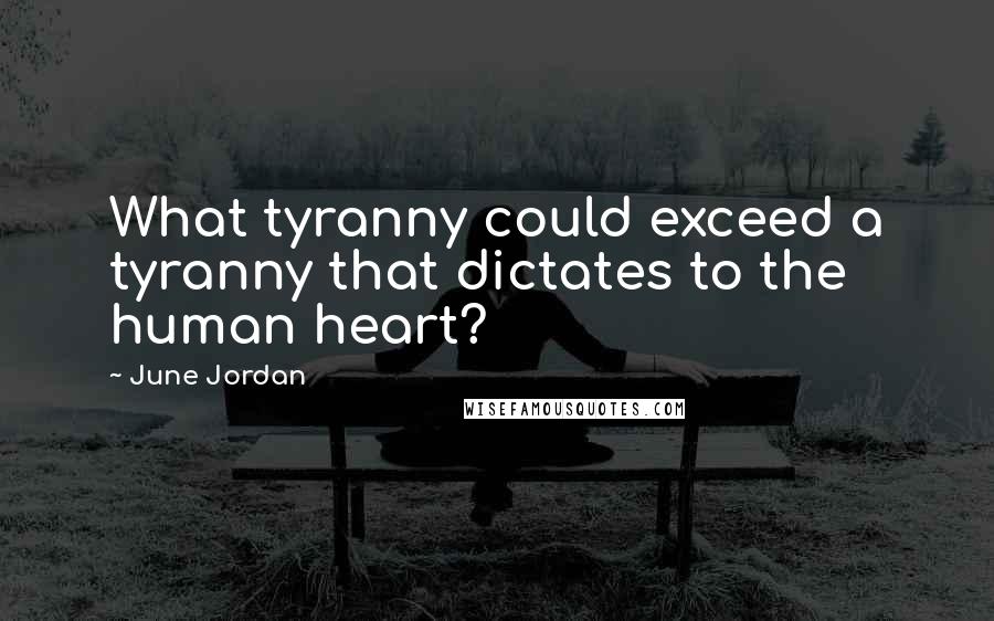 June Jordan Quotes: What tyranny could exceed a tyranny that dictates to the human heart?