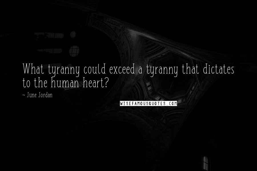 June Jordan Quotes: What tyranny could exceed a tyranny that dictates to the human heart?