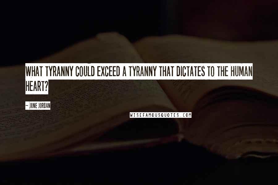June Jordan Quotes: What tyranny could exceed a tyranny that dictates to the human heart?