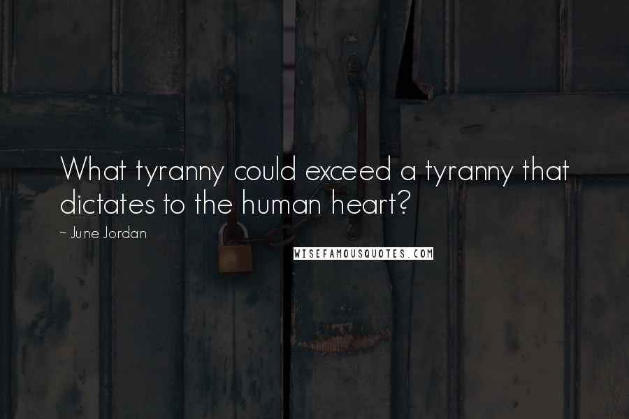 June Jordan Quotes: What tyranny could exceed a tyranny that dictates to the human heart?