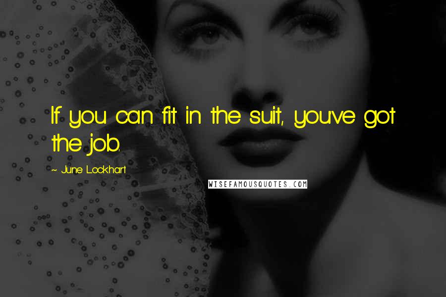 June Lockhart Quotes: If you can fit in the suit, you've got the job.