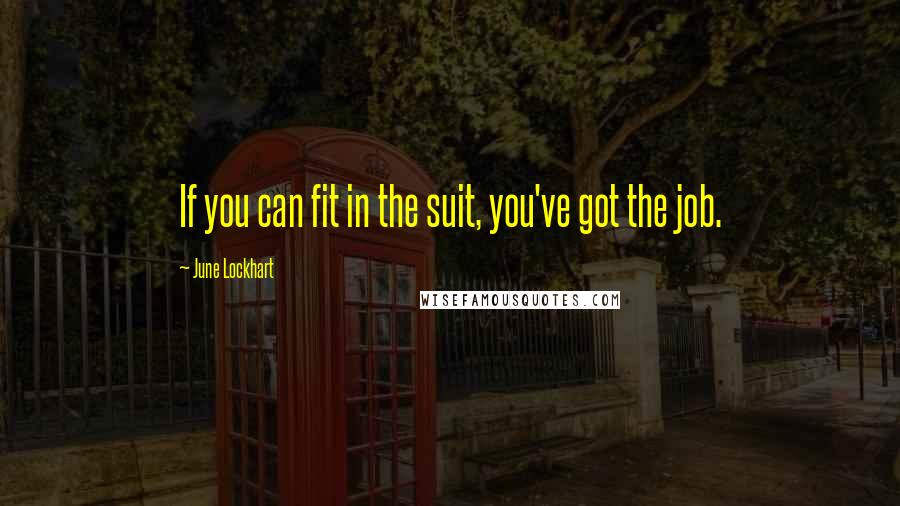 June Lockhart Quotes: If you can fit in the suit, you've got the job.