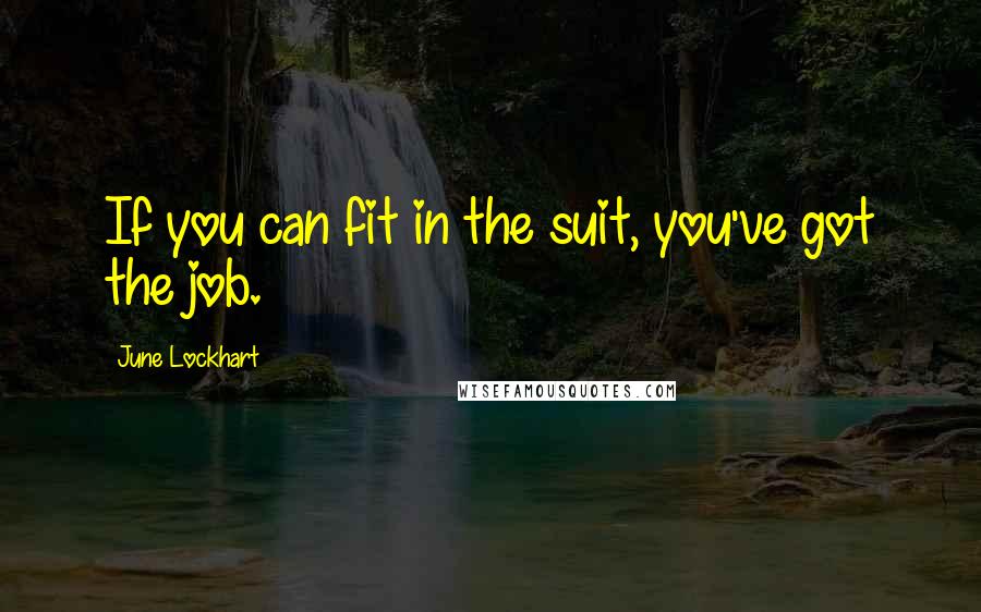 June Lockhart Quotes: If you can fit in the suit, you've got the job.