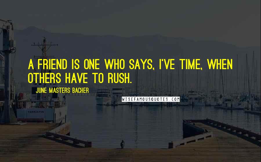 June Masters Bacher Quotes: A friend is one who says, I've time, when others have to rush.