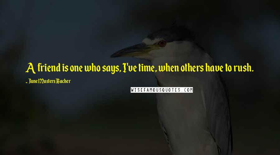 June Masters Bacher Quotes: A friend is one who says, I've time, when others have to rush.