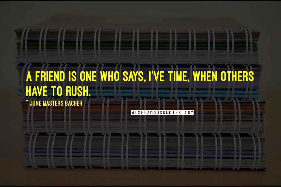 June Masters Bacher Quotes: A friend is one who says, I've time, when others have to rush.