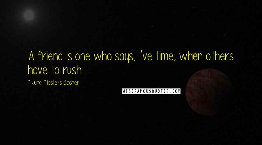 June Masters Bacher Quotes: A friend is one who says, I've time, when others have to rush.