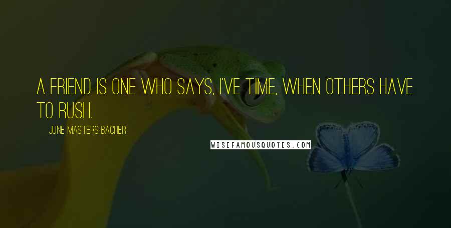 June Masters Bacher Quotes: A friend is one who says, I've time, when others have to rush.