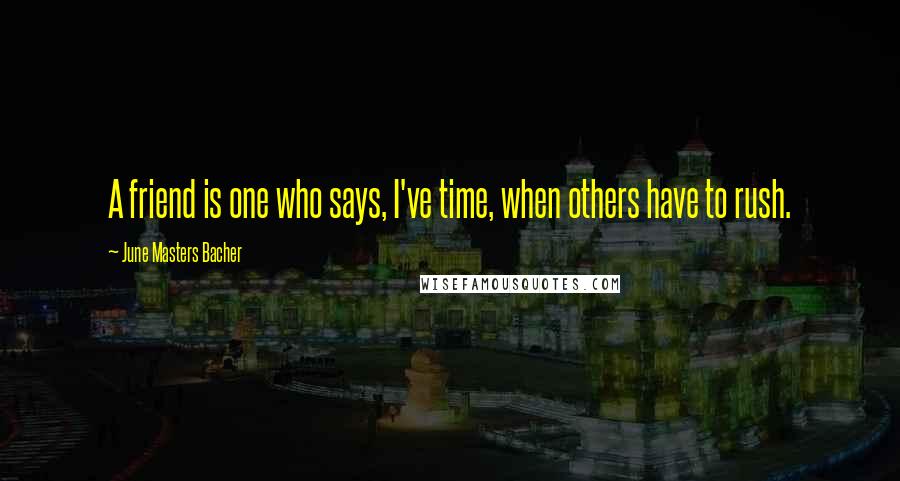 June Masters Bacher Quotes: A friend is one who says, I've time, when others have to rush.