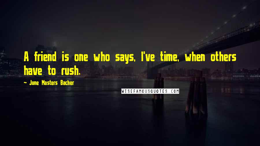 June Masters Bacher Quotes: A friend is one who says, I've time, when others have to rush.