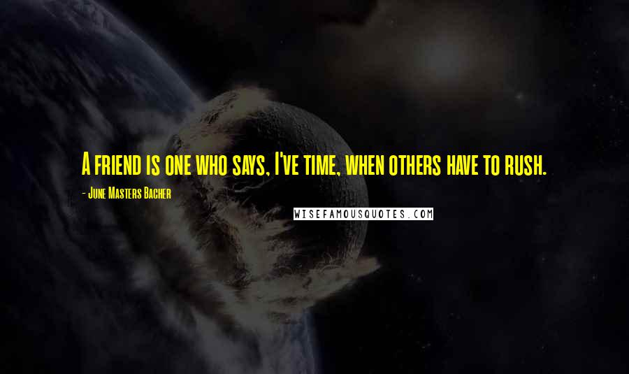 June Masters Bacher Quotes: A friend is one who says, I've time, when others have to rush.