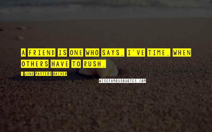 June Masters Bacher Quotes: A friend is one who says, I've time, when others have to rush.