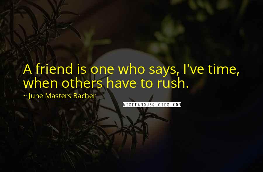 June Masters Bacher Quotes: A friend is one who says, I've time, when others have to rush.