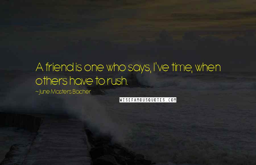 June Masters Bacher Quotes: A friend is one who says, I've time, when others have to rush.