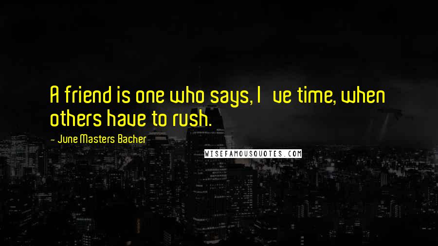 June Masters Bacher Quotes: A friend is one who says, I've time, when others have to rush.