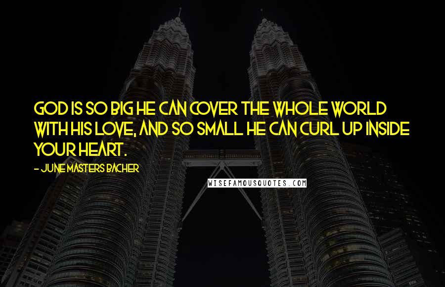 June Masters Bacher Quotes: God is so big He can cover the whole world with His love, and so small He can curl up inside your heart.