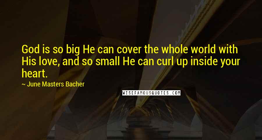 June Masters Bacher Quotes: God is so big He can cover the whole world with His love, and so small He can curl up inside your heart.