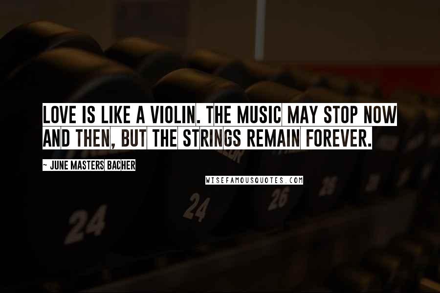 June Masters Bacher Quotes: Love is like a violin. The music may stop now and then, but the strings remain forever.