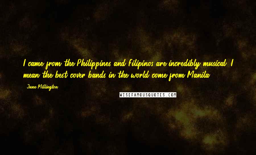 June Millington Quotes: I came from the Philippines and Filipinos are incredibly musical. I mean the best cover bands in the world come from Manila!