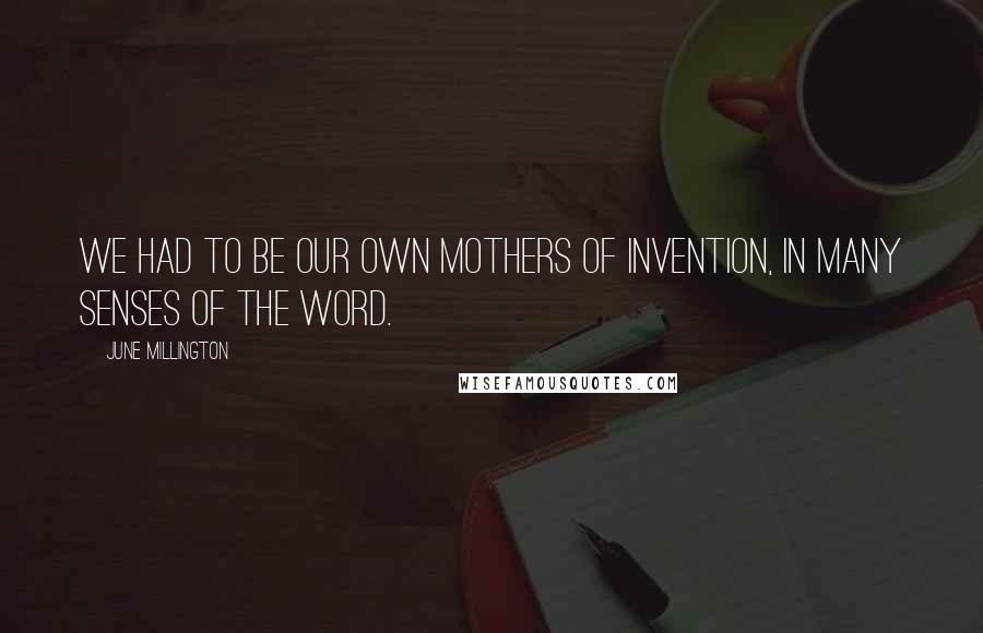 June Millington Quotes: We had to be our own mothers of invention, in many senses of the word.