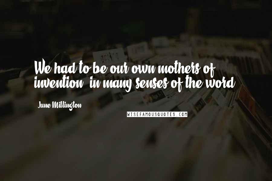 June Millington Quotes: We had to be our own mothers of invention, in many senses of the word.