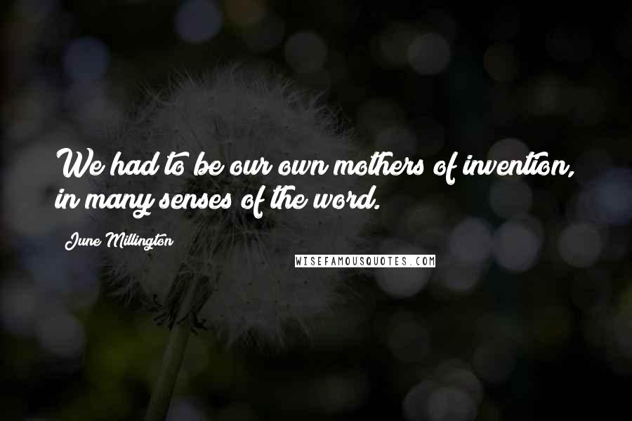 June Millington Quotes: We had to be our own mothers of invention, in many senses of the word.