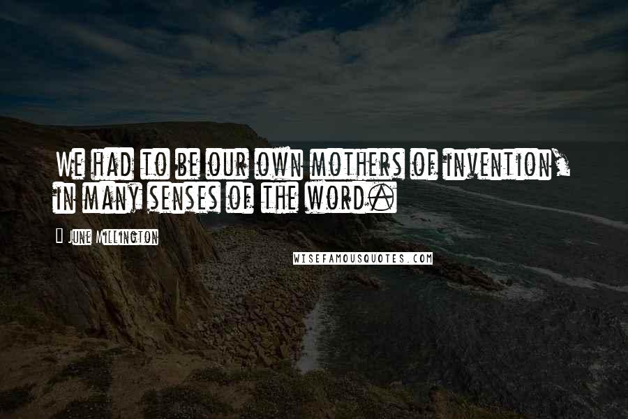 June Millington Quotes: We had to be our own mothers of invention, in many senses of the word.