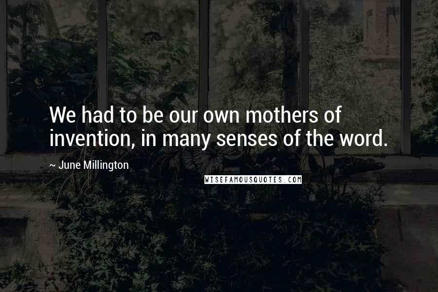 June Millington Quotes: We had to be our own mothers of invention, in many senses of the word.