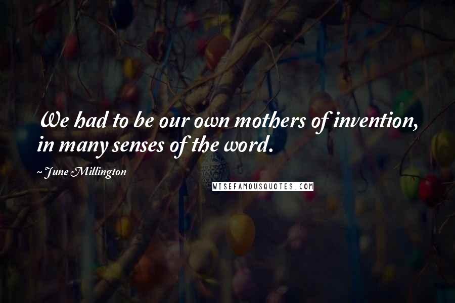 June Millington Quotes: We had to be our own mothers of invention, in many senses of the word.