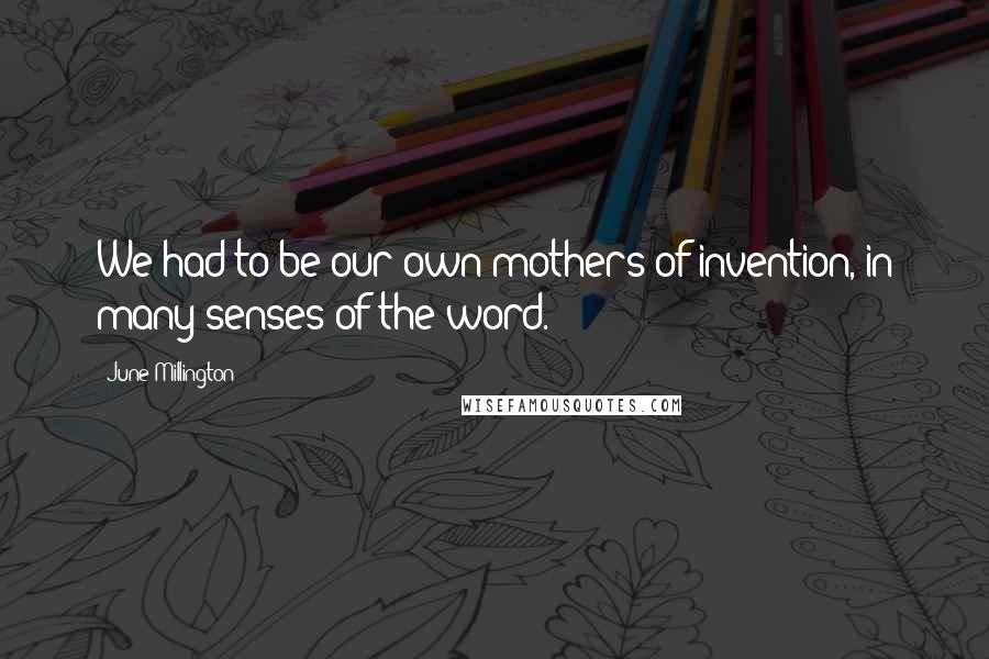 June Millington Quotes: We had to be our own mothers of invention, in many senses of the word.