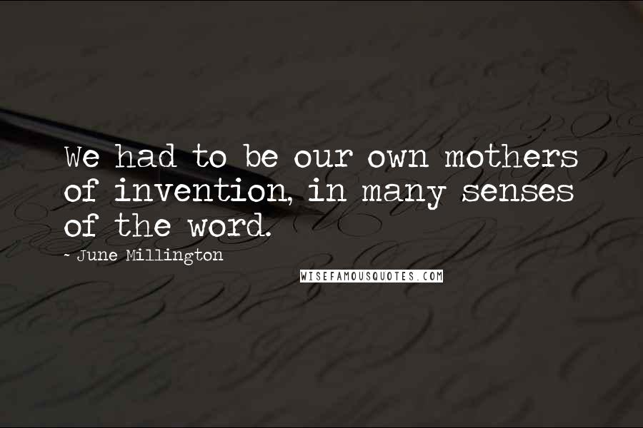June Millington Quotes: We had to be our own mothers of invention, in many senses of the word.