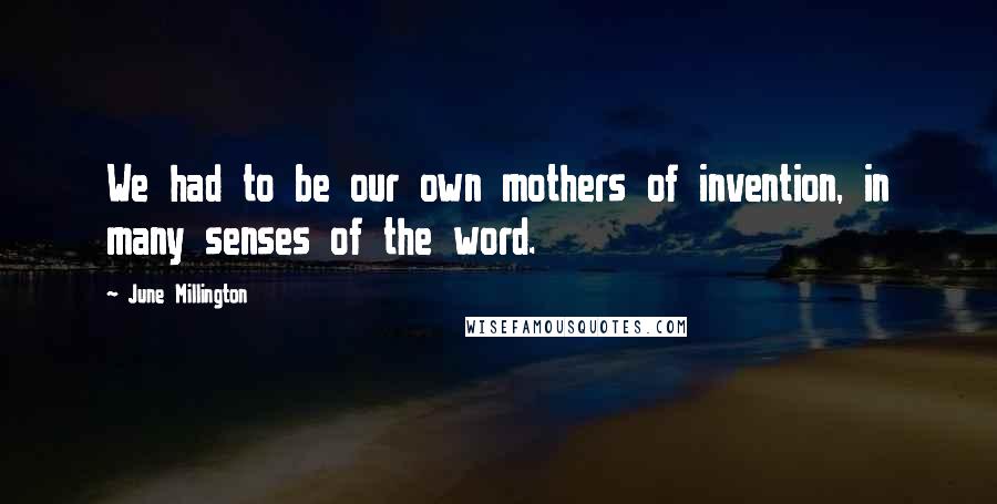 June Millington Quotes: We had to be our own mothers of invention, in many senses of the word.