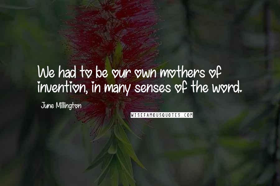 June Millington Quotes: We had to be our own mothers of invention, in many senses of the word.
