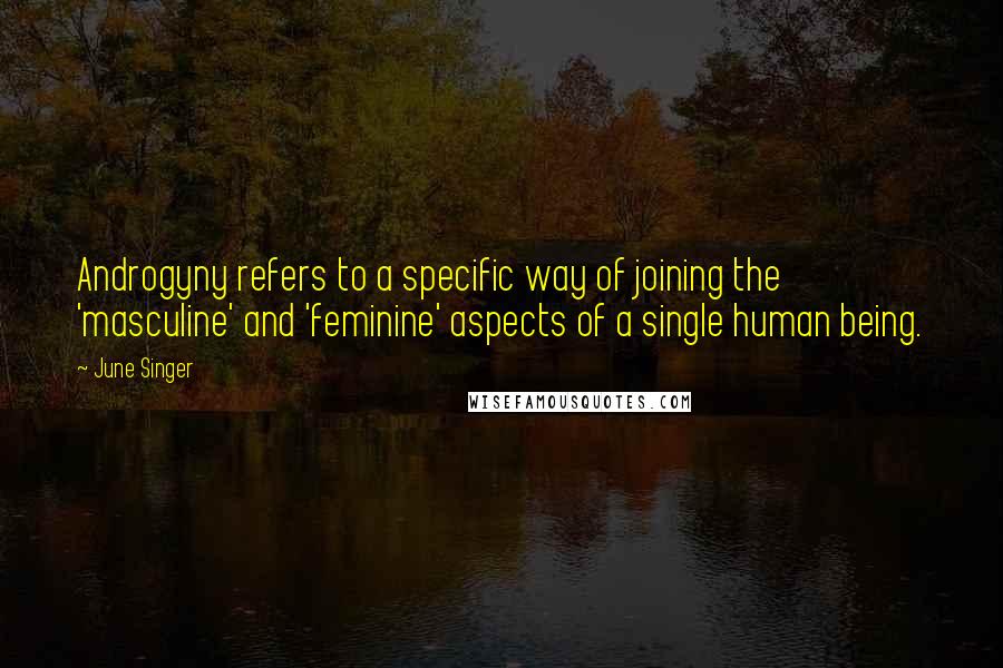 June Singer Quotes: Androgyny refers to a specific way of joining the 'masculine' and 'feminine' aspects of a single human being.