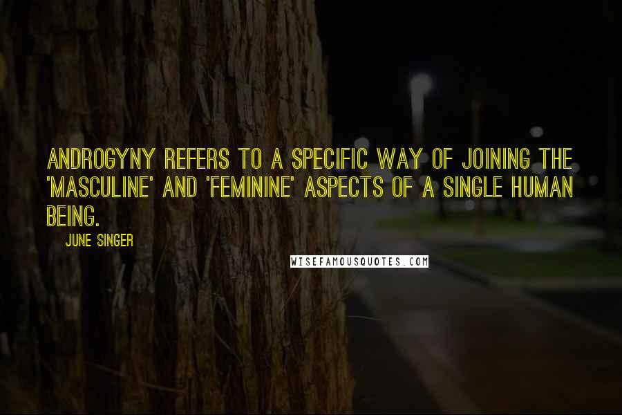 June Singer Quotes: Androgyny refers to a specific way of joining the 'masculine' and 'feminine' aspects of a single human being.