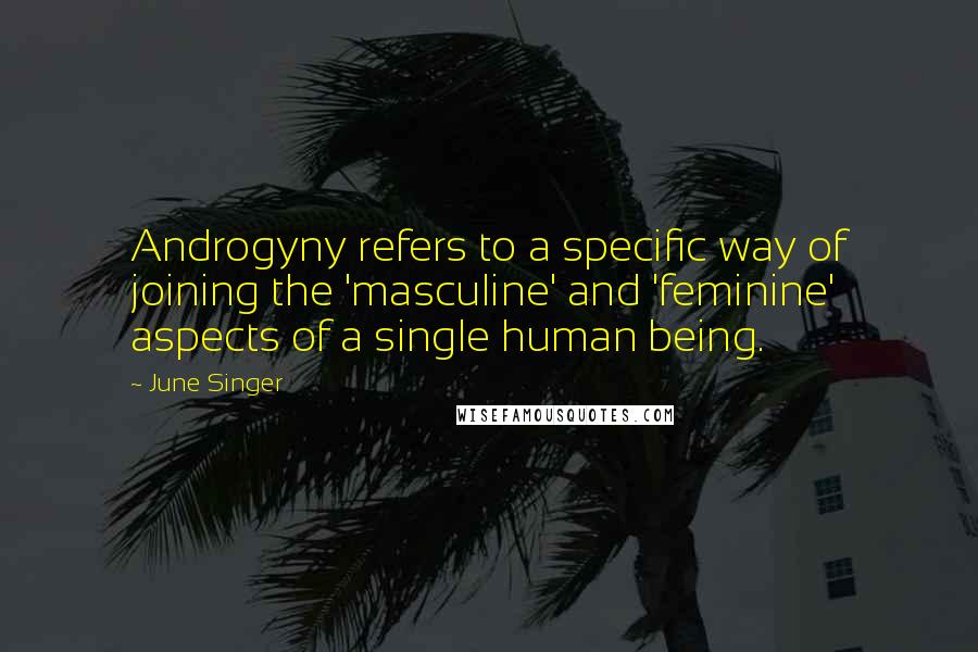 June Singer Quotes: Androgyny refers to a specific way of joining the 'masculine' and 'feminine' aspects of a single human being.