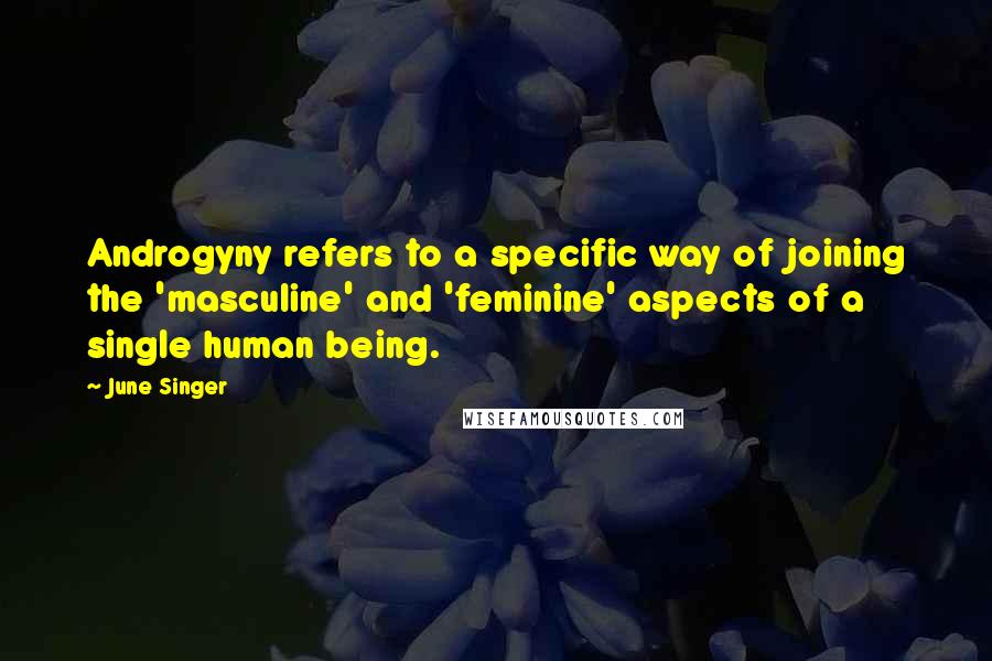 June Singer Quotes: Androgyny refers to a specific way of joining the 'masculine' and 'feminine' aspects of a single human being.