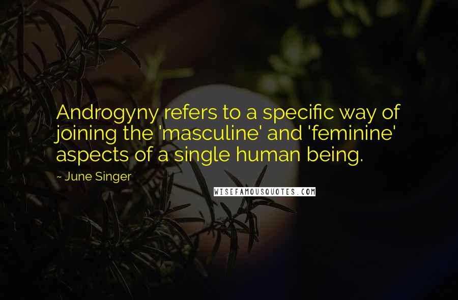 June Singer Quotes: Androgyny refers to a specific way of joining the 'masculine' and 'feminine' aspects of a single human being.