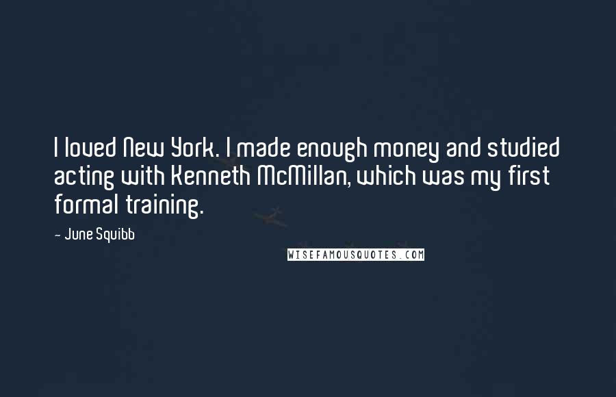 June Squibb Quotes: I loved New York. I made enough money and studied acting with Kenneth McMillan, which was my first formal training.