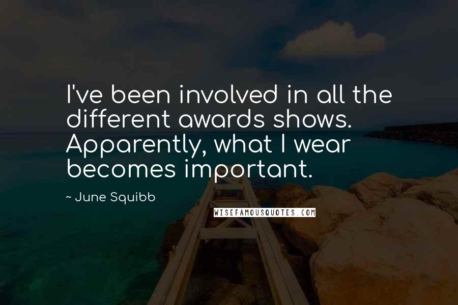 June Squibb Quotes: I've been involved in all the different awards shows. Apparently, what I wear becomes important.