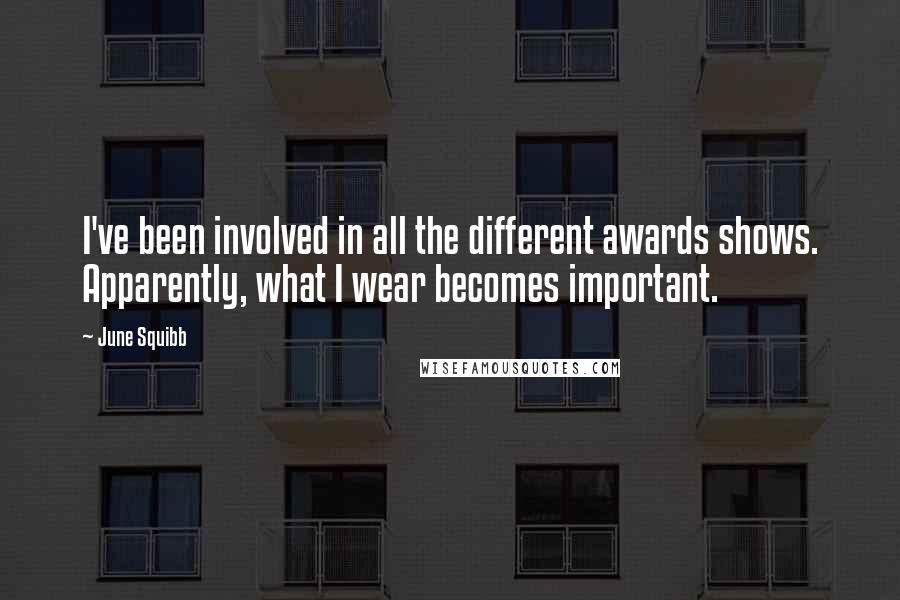 June Squibb Quotes: I've been involved in all the different awards shows. Apparently, what I wear becomes important.