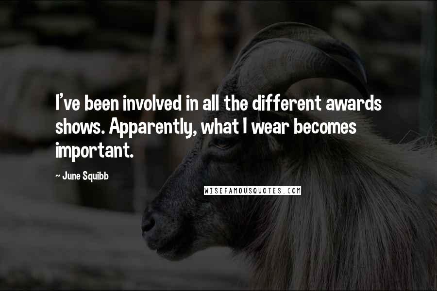 June Squibb Quotes: I've been involved in all the different awards shows. Apparently, what I wear becomes important.