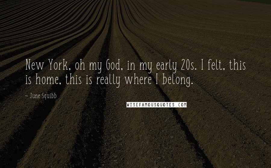 June Squibb Quotes: New York, oh my God, in my early 20s. I felt, this is home, this is really where I belong.