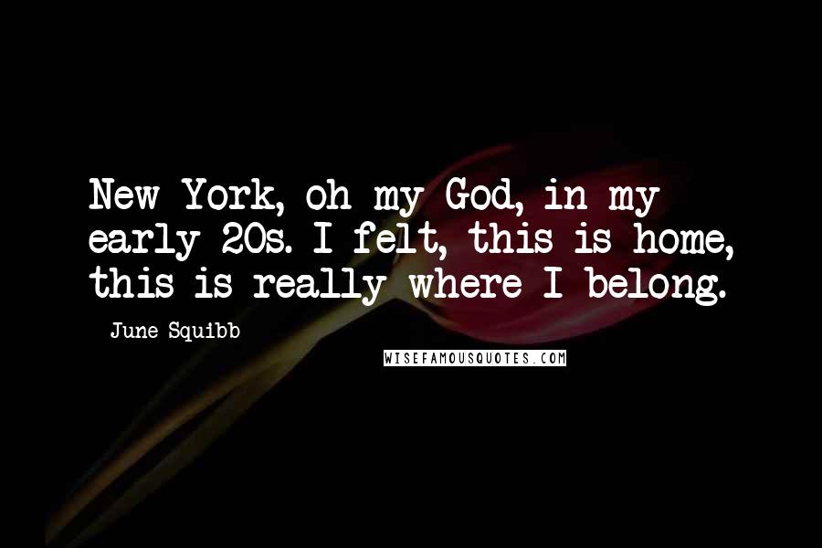 June Squibb Quotes: New York, oh my God, in my early 20s. I felt, this is home, this is really where I belong.