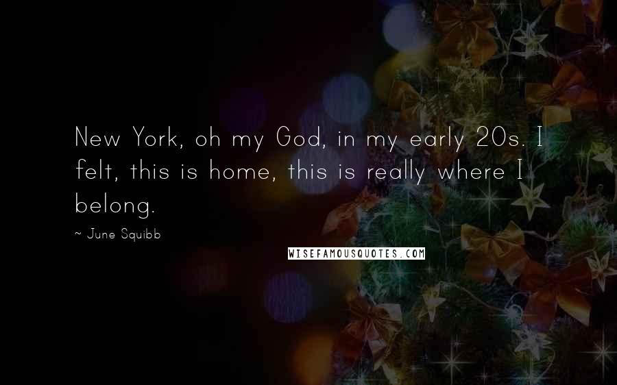 June Squibb Quotes: New York, oh my God, in my early 20s. I felt, this is home, this is really where I belong.