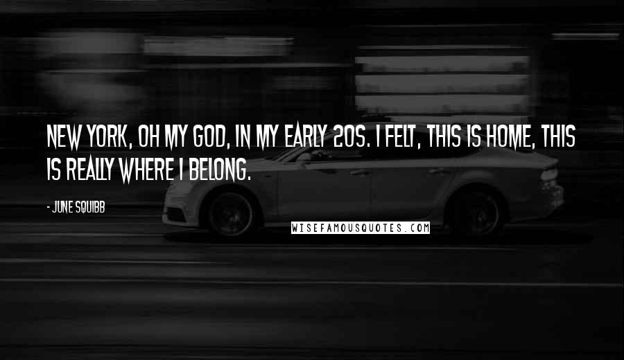 June Squibb Quotes: New York, oh my God, in my early 20s. I felt, this is home, this is really where I belong.