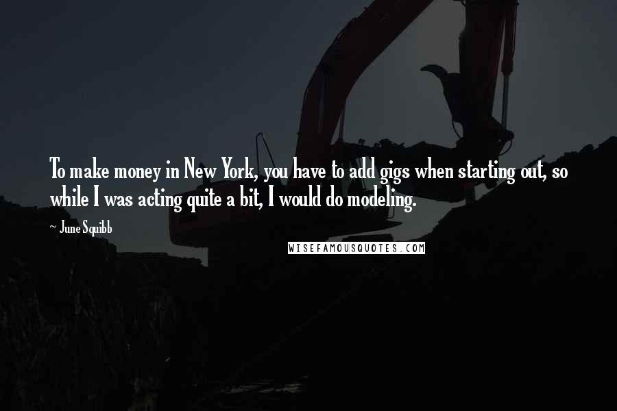 June Squibb Quotes: To make money in New York, you have to add gigs when starting out, so while I was acting quite a bit, I would do modeling.