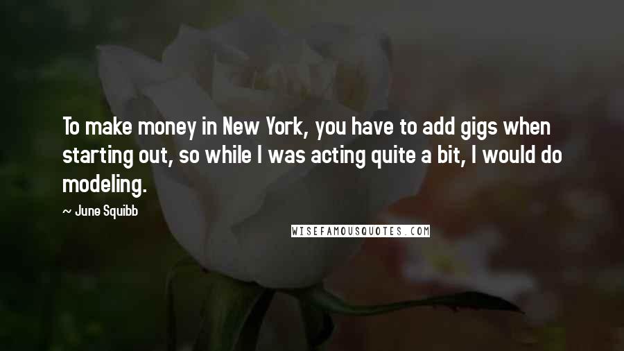 June Squibb Quotes: To make money in New York, you have to add gigs when starting out, so while I was acting quite a bit, I would do modeling.