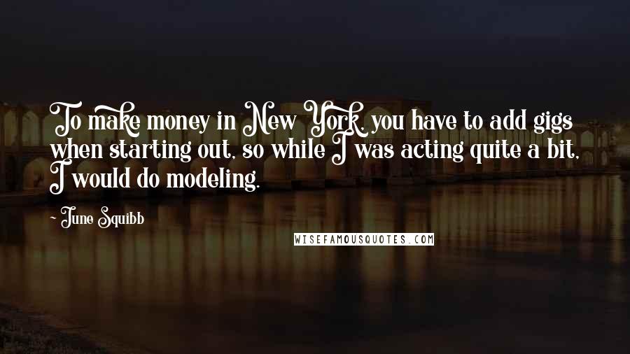 June Squibb Quotes: To make money in New York, you have to add gigs when starting out, so while I was acting quite a bit, I would do modeling.