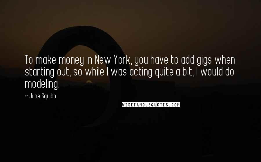 June Squibb Quotes: To make money in New York, you have to add gigs when starting out, so while I was acting quite a bit, I would do modeling.